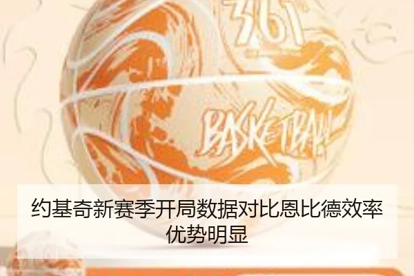 约基奇新赛季开局数据对比恩比德效率优势明显