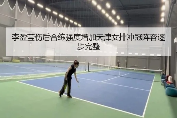 李盈莹伤后合练强度增加天津女排冲冠阵容逐步完整
