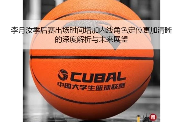 李月汝季后赛出场时间增加内线角色定位更加清晰的深度解析与未来展望
